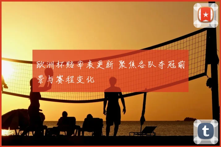 欧洲杯赔率表更新 聚焦各队夺冠前景与赛程变化