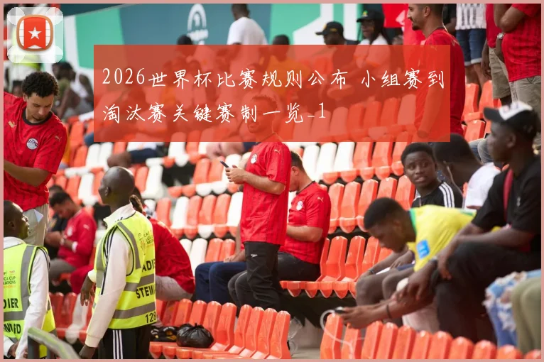 2026世界杯比赛规则公布 小组赛到淘汰赛关键赛制一览_1