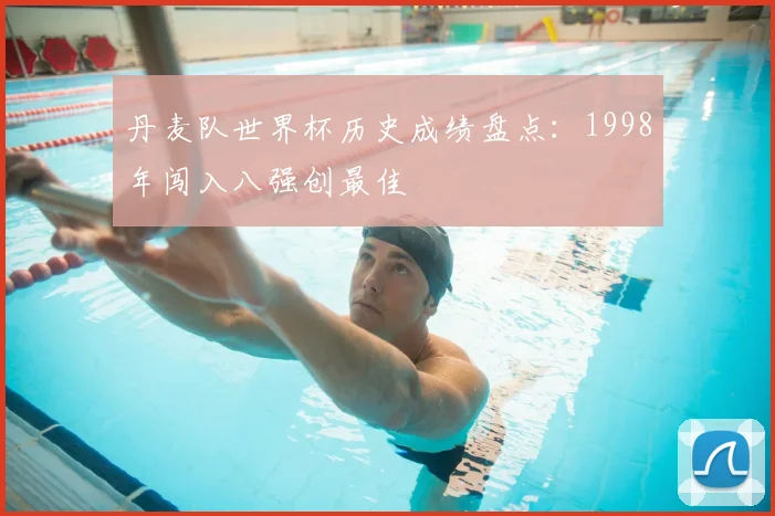 丹麦队世界杯历史成绩盘点：1998年闯入八强创最佳