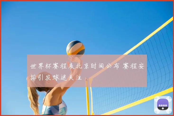 世界杯赛程表北京时间公布 赛程安排引发球迷关注