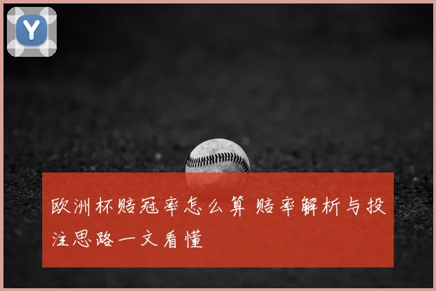 欧洲杯赔冠率怎么算 赔率解析与投注思路一文看懂