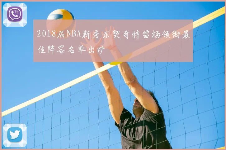 2018届NBA新秀东契奇特雷杨领衔最佳阵容名单出炉