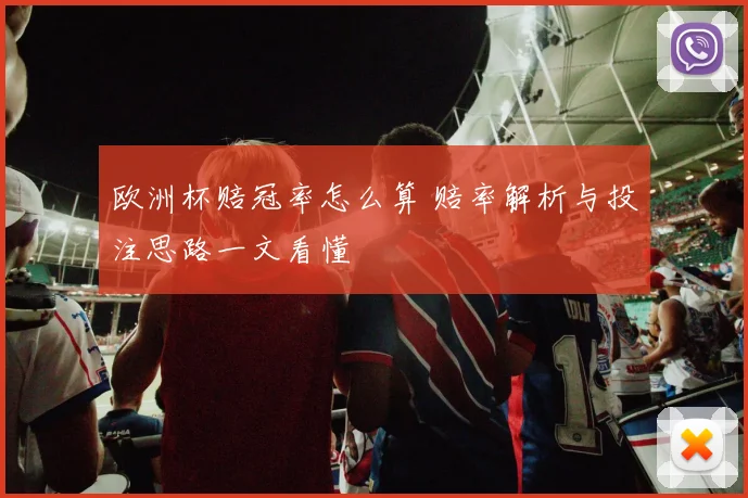 欧洲杯赔冠率怎么算 赔率解析与投注思路一文看懂