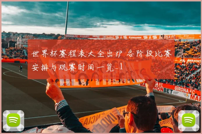 世界杯赛程表大全出炉 各阶段比赛安排与观赛时间一览_1