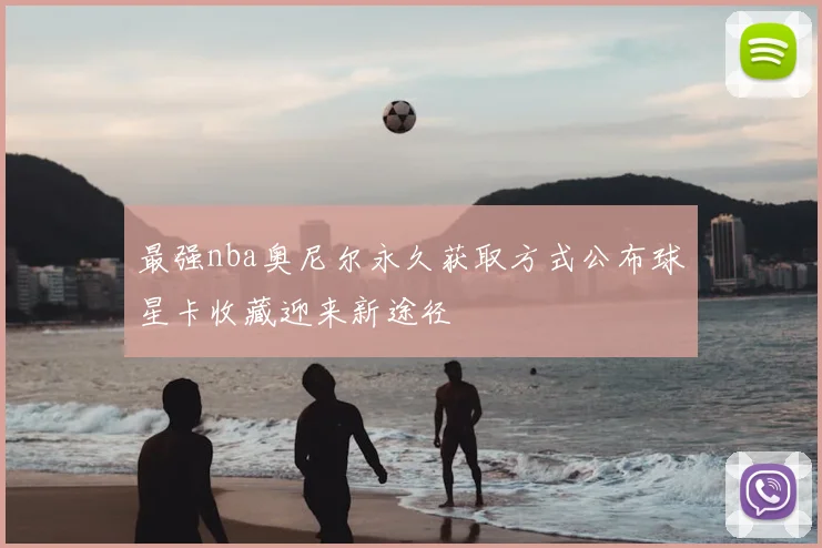 最强nba奥尼尔永久获取方式公布球星卡收藏迎来新途径