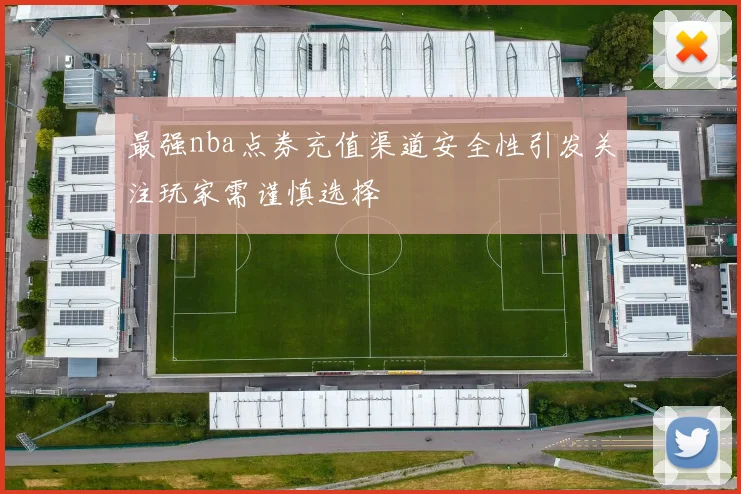 最强nba点券充值渠道安全性引发关注玩家需谨慎选择
