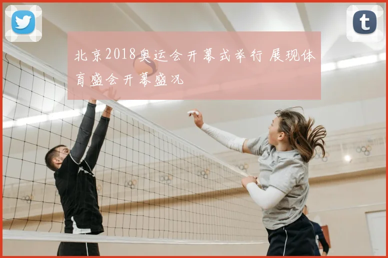 北京2018奥运会开幕式举行 展现体育盛会开幕盛况