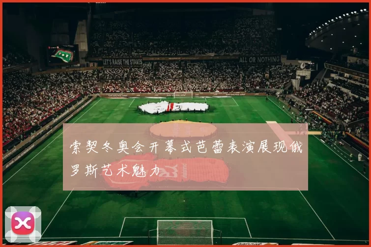 索契冬奥会开幕式芭蕾表演展现俄罗斯艺术魅力